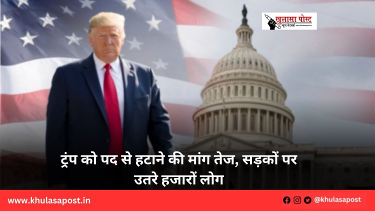 ट्रंप को पद से हटाने की मांग तेज, सड़कों पर उतरे हजारों लोग