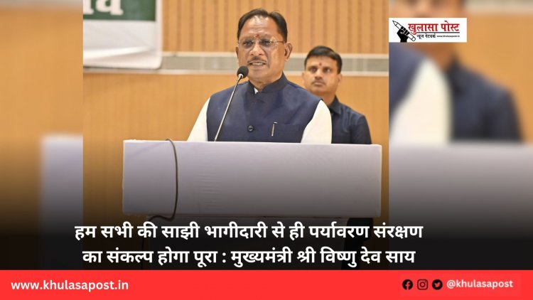 हम सभी की साझी भागीदारी से ही पर्यावरण संरक्षण का संकल्प होगा पूरा : मुख्यमंत्री श्री विष्णु देव साय