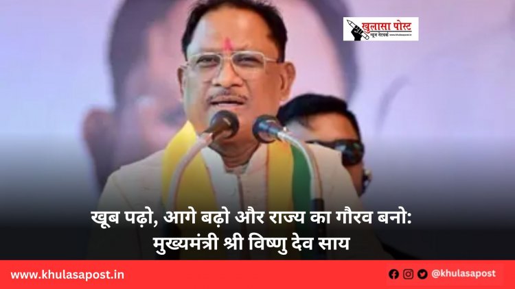 खूब पढ़ो, आगे बढ़ो और राज्य का गौरव बनो: मुख्यमंत्री श्री विष्णु देव साय