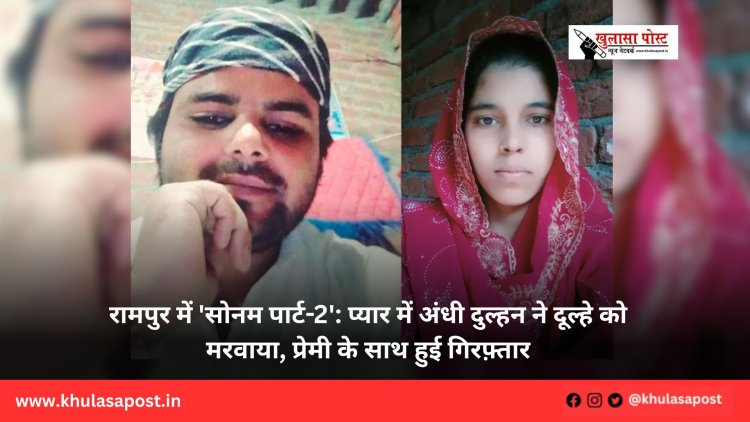 रामपुर में 'सोनम पार्ट-2': प्यार में अंधी दुल्हन ने दूल्हे को मरवाया, प्रेमी के साथ हुई गिरफ़्तार