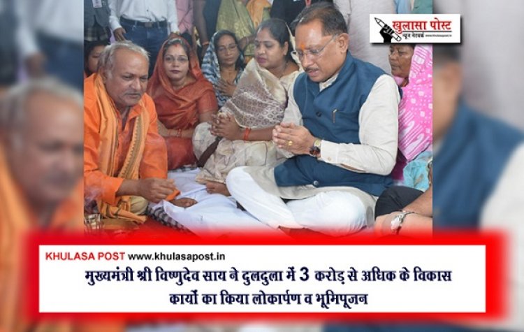 मुख्यमंत्री श्री विष्णुदेव साय ने दुलदुला में 3 करोड़ से अधिक के विकास कार्यों का किया लोकार्पण व भूमिपूजन