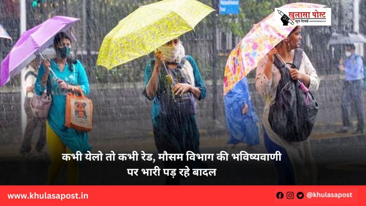 कभी येलो तो कभी रेड, मौसम विभाग की भविष्यवाणी पर भारी पड़ रहे बादल