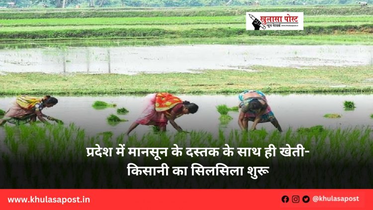 प्रदेश में मानसून के दस्तक के साथ ही खेती-किसानी का सिलसिला शुरू
