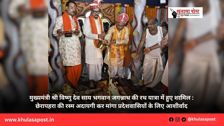 मुख्यमंत्री श्री विष्णु देव साय भगवान जगन्नाथ की रथ यात्रा में हुए शामिल : छेरापहरा की रस्म अदायगी कर मांगा प्रदेशवासियों के लिए आशीर्वाद