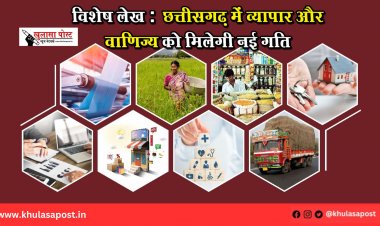 विशेष लेख : छत्तीसगढ़ में व्यापार और वाणिज्य को मिलेगी नई गति