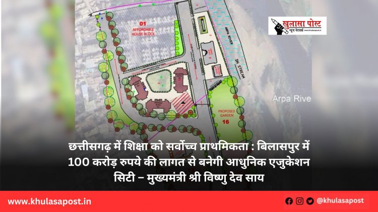 छत्तीसगढ़ में शिक्षा को सर्वोच्च प्राथमिकता : बिलासपुर में 100 करोड़ रुपये की लागत से बनेगी आधुनिक एजुकेशन सिटी – मुख्यमंत्री श्री विष्णु देव साय