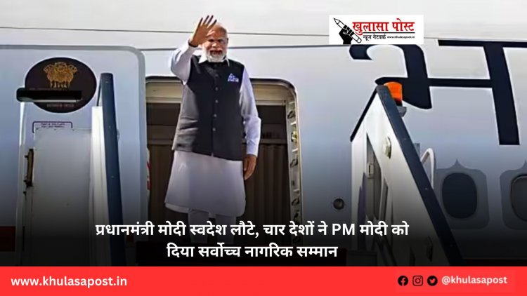 प्रधानमंत्री मोदी स्वदेश लौटे, चार देशों ने PM मोदी को दिया सर्वोच्च नागरिक सम्मान