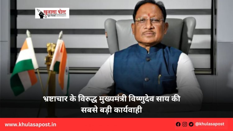 भ्रष्टाचार के विरुद्ध मुख्यमंत्री विष्णुदेव साय की सबसे बड़ी कार्यवाही