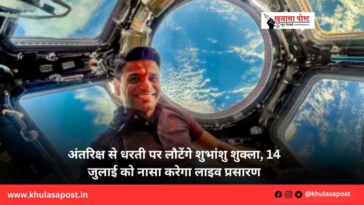 अंतरिक्ष से धरती पर लौटेंगे शुभांशु शुक्ला, 14 जुलाई को नासा करेगा लाइव प्रसारण