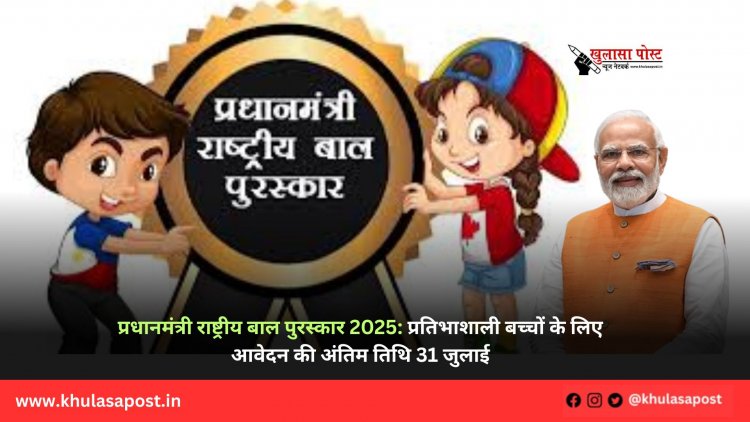 प्रधानमंत्री राष्ट्रीय बाल पुरस्कार 2025: प्रतिभाशाली बच्चों के लिए आवेदन की अंतिम तिथि 31 जुलाई