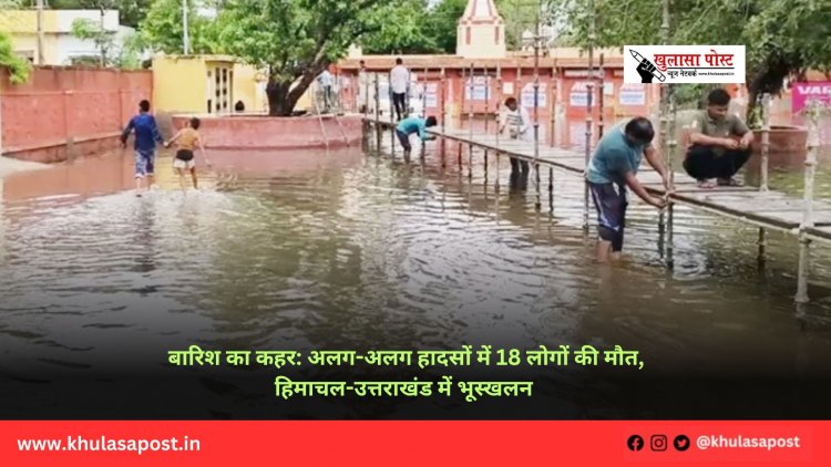 बारिश का कहर: अलग-अलग हादसों में 18 लोगों की मौत, हिमाचल-उत्तराखंड में भूस्खलन 