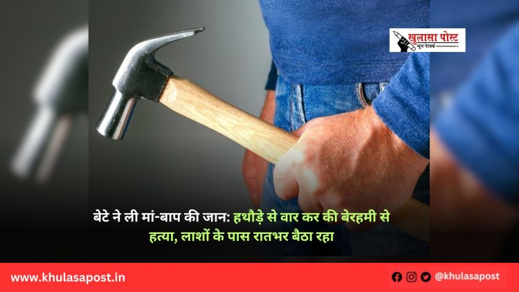बेटे ने ली मां-बाप की जान: हथौड़े से वार कर की बेरहमी से हत्या, लाशों के पास रातभर बैठा रहा