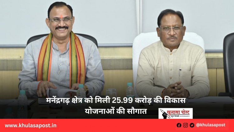 मनेंद्रगढ़ क्षेत्र को मिली 25.99 करोड़ की विकास योजनाओं की सौगात