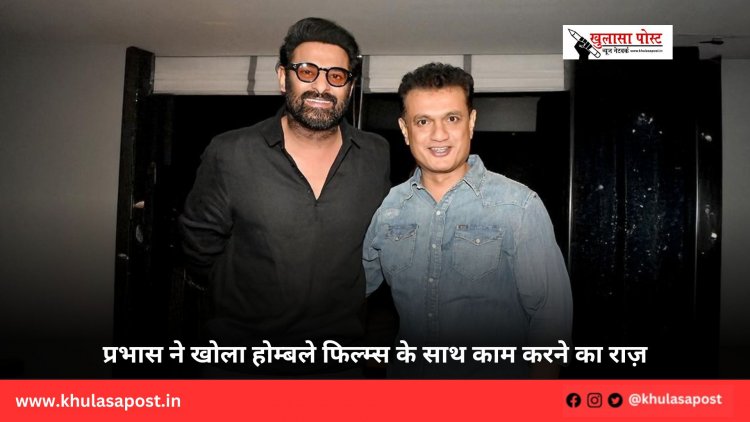 प्रभास ने खोला होम्बले फिल्म्स के साथ काम करने का राज़