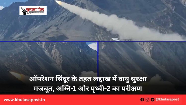 ऑपरेशन सिंदूर के तहत लद्दाख में वायु सुरक्षा मजबूत, अग्नि-1 और पृथ्वी-2 का परीक्षण