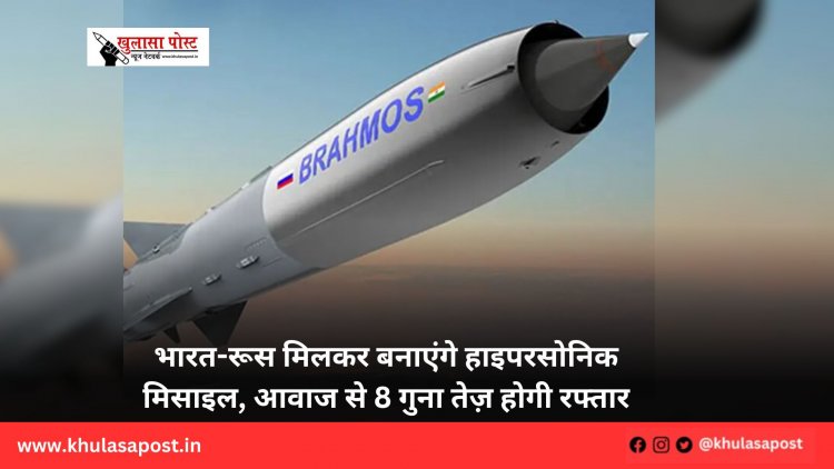 भारत-रूस मिलकर बनाएंगे हाइपरसोनिक मिसाइल, आवाज से 8 गुना तेज़ होगी रफ्तार