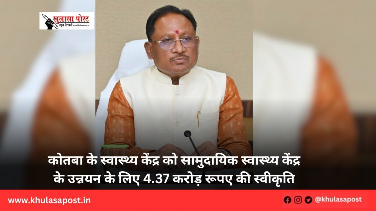 कोतबा के स्वास्थ्य केंद्र को सामुदायिक स्वास्थ्य केंद्र के उन्नयन के लिए 4.37 करोड़ रूपए की स्वीकृति