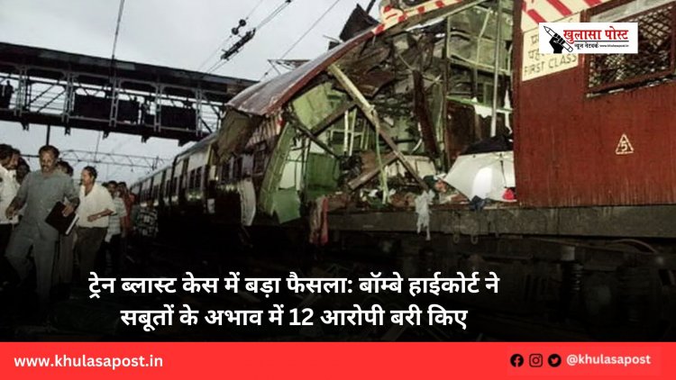 ट्रेन ब्लास्ट केस में बड़ा फैसला: बॉम्बे हाईकोर्ट ने सबूतों के अभाव में 12 आरोपी बरी किए