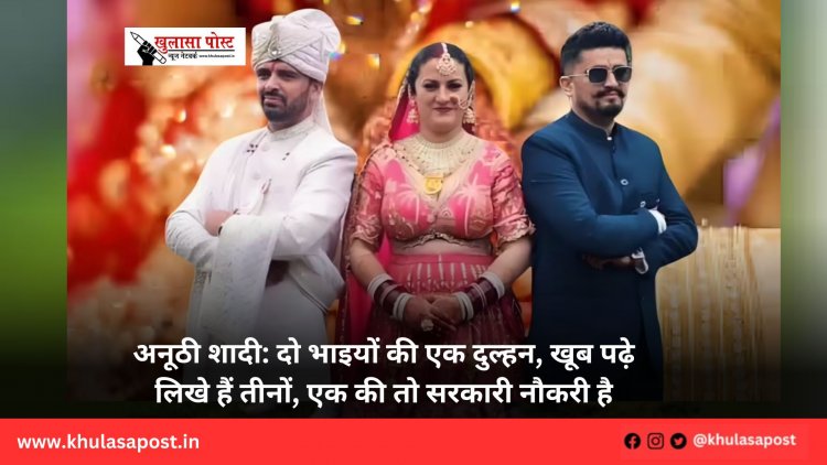 अनूठी शादी: दो भाइयों की एक दुल्हन, खूब पढ़े लिखे हैं तीनों, एक की तो सरकारी नौकरी है