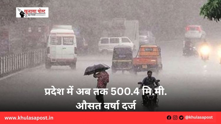 प्रदेश में अब तक 500.4 मि.मी. औसत वर्षा दर्ज