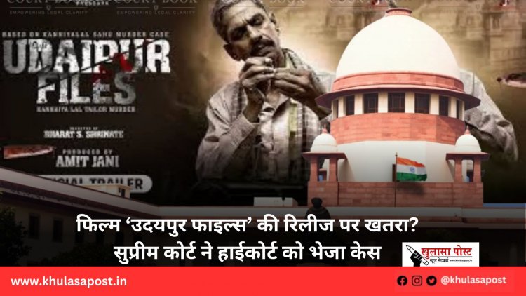 फिल्म ‘उदयपुर फाइल्स’ की रिलीज पर खतरा? सुप्रीम कोर्ट ने हाईकोर्ट को भेजा केस