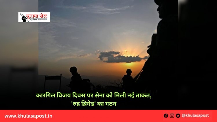 कारगिल विजय दिवस पर सेना को मिली नई ताकत, 'रुद्र ब्रिगेड' का गठन