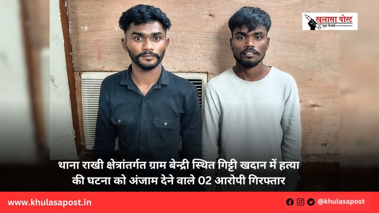 थाना राखी क्षेत्रांतर्गत ग्राम बेन्द्री स्थित गिट्टी खदान में हत्या की घटना को अंजाम देने वाले 02 आरोपी गिरफ्तार