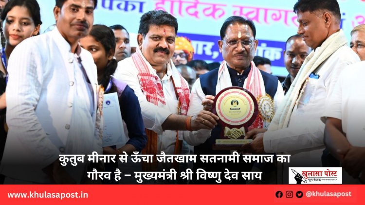 कुतुब मीनार से ऊँचा जैतखाम सतनामी समाज का गौरव है – मुख्यमंत्री श्री विष्णु देव साय