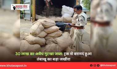 30 लाख का अवैध गुटखा जब्त: ट्रक से बरामद हुआ तंबाखू का बड़ा जखीरा