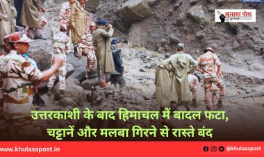उत्तरकाशी के बाद हिमाचल में बादल फटा, चट्टानें और मलबा गिरने से रास्ते बंद