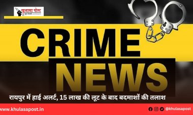 रायपुर में हाई अलर्ट, 15 लाख की लूट के बाद बदमाशों की तलाश