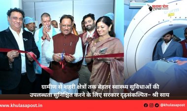 ग्रामीण से शहरी क्षेत्रों तक बेहतर स्वास्थ्य सुविधाओं की उपलब्धता सुनिश्चित करने के लिए सरकार दृढ़संकल्पित– श्री साय