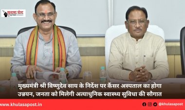 मुख्यमंत्री श्री विष्णुदेव साय के निर्देश पर कैंसर अस्पताल का होगा उन्नयन, जनता को मिलेगी अत्याधुनिक स्वास्थ्य सुविधा की सौगात