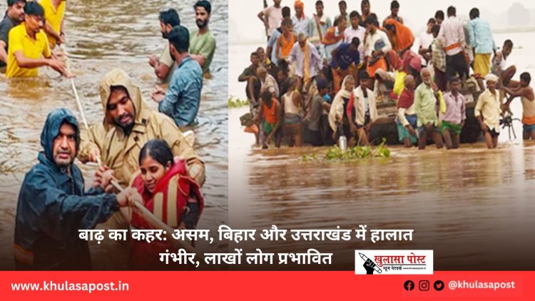 बाढ़ का कहर: असम, बिहार और उत्तराखंड में हालात गंभीर, लाखों लोग प्रभावित