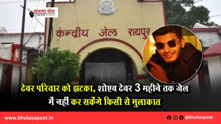 ढेबर परिवार को झटका, शोएब ढेबर 3 महीने तक जेल में नहीं कर सकेंगे किसी से मुलाकात