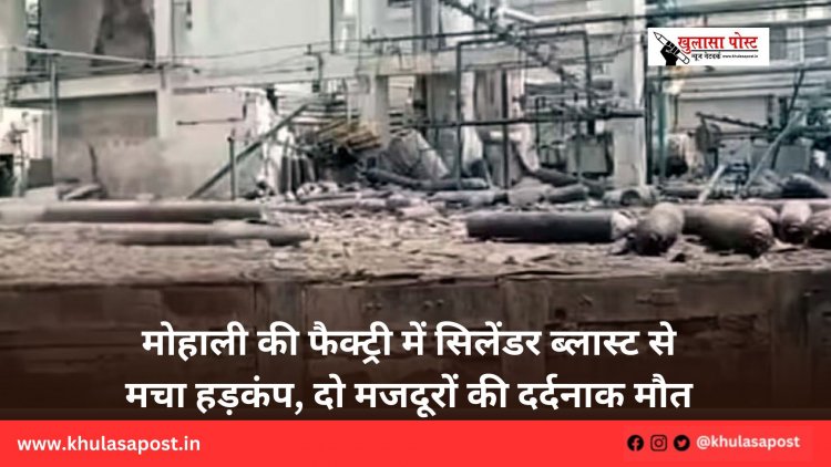 मोहाली की फैक्ट्री में सिलेंडर ब्लास्ट से मचा हड़कंप, दो मजदूरों की दर्दनाक मौत