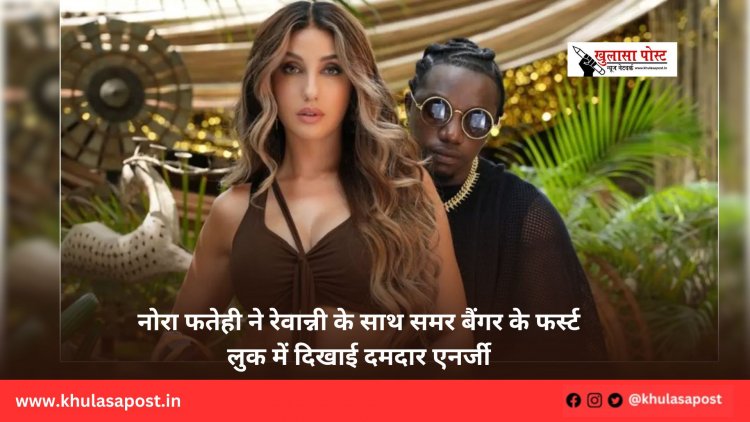 नोरा फतेही ने रेवान्नी के साथ समर बैंगर के फर्स्ट लुक में दिखाई दमदार एनर्जी