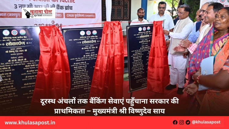 दूरस्थ अंचलों तक बैंकिंग सेवाएं पहुँचाना सरकार की प्राथमिकता – मुख्यमंत्री श्री विष्णुदेव साय