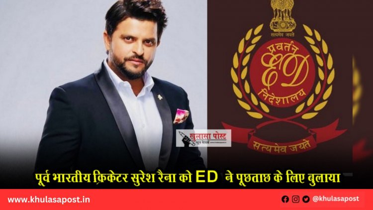 पूर्व भारतीय क्रिकेटर सुरेश रैना को ED  ने पूछताछ के लिए बुलाया