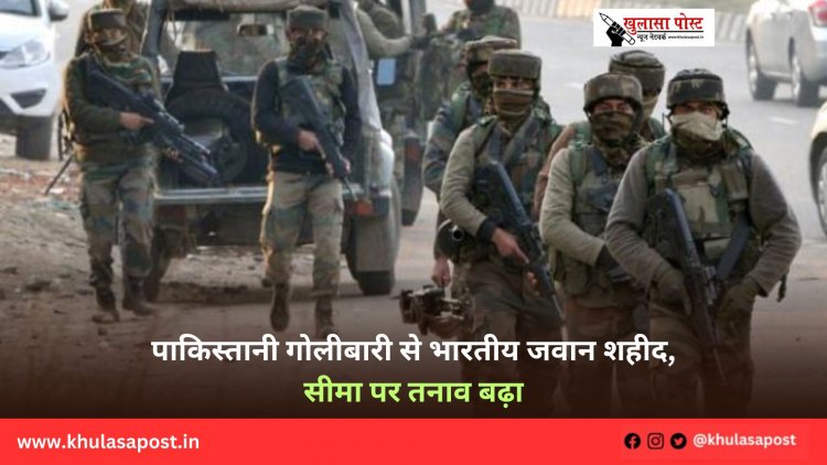 पाकिस्तानी गोलीबारी से भारतीय जवान शहीद, सीमा पर तनाव बढ़ा