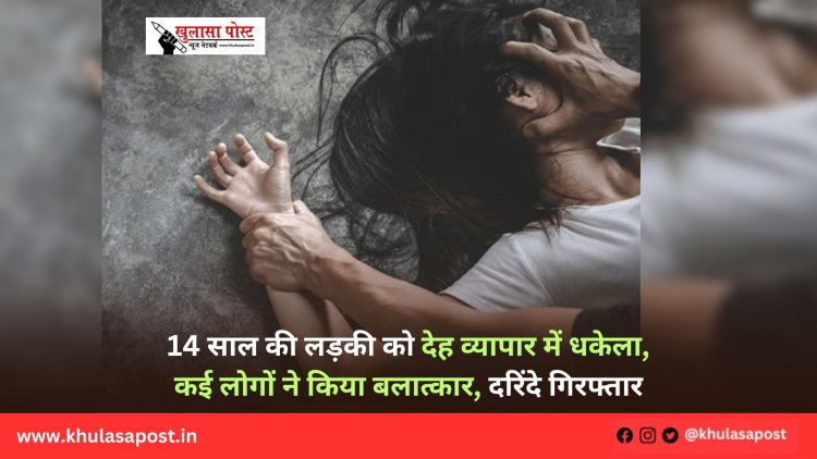 14 साल की लड़की को देह व्यापार में धकेला, कई लोगों ने किया बलात्कार, दरिंदे गिरफ्तार