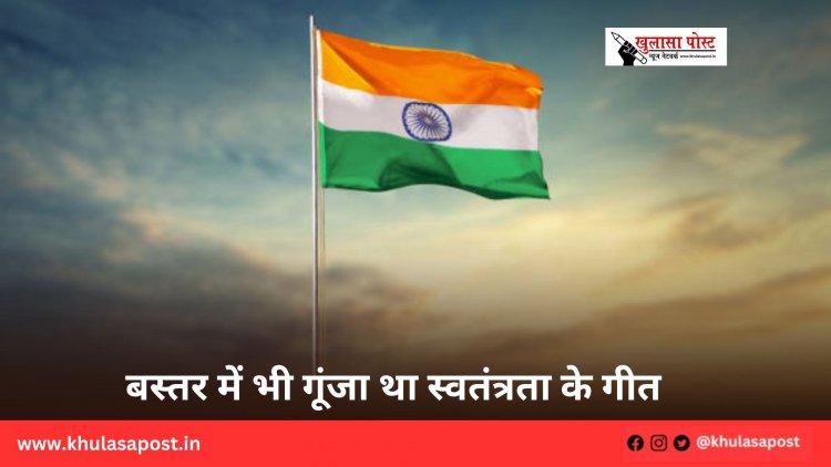 बस्तर में भी गूंजा था स्वतंत्रता के गीत