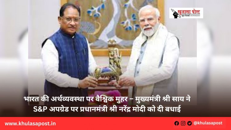 भारत की अर्थव्यवस्था पर वैश्विक मुहर – मुख्यमंत्री श्री साय ने S&P अपग्रेड पर प्रधानमंत्री श्री नरेंद्र मोदी को दी बधाई