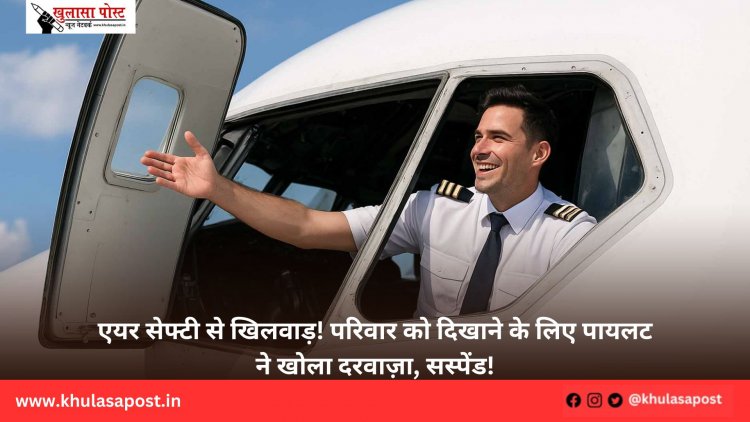 एयर सेफ्टी से खिलवाड़! परिवार को दिखाने के लिए पायलट ने खोला दरवाज़ा, सस्पेंड!