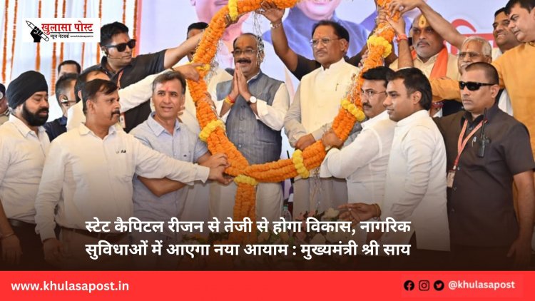स्टेट कैपिटल रीजन से तेजी से होगा विकास, नागरिक सुविधाओं में आएगा नया आयाम : मुख्यमंत्री श्री साय