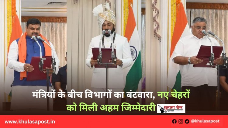 मंत्रियों के बीच विभागों का बंटवारा, नए चेहरों को मिली अहम जिम्मेदारी