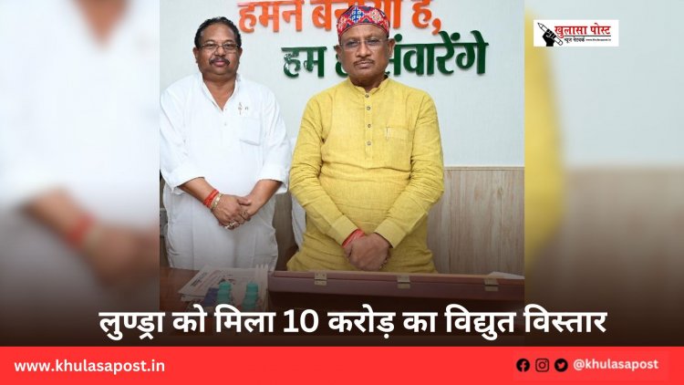 लुण्ड्रा को मिला 10 करोड़ का विद्युत विस्तार