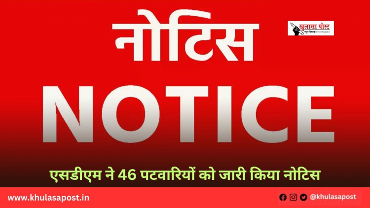 एसडीएम ने 46 पटवारियों को जारी किया नोटिस