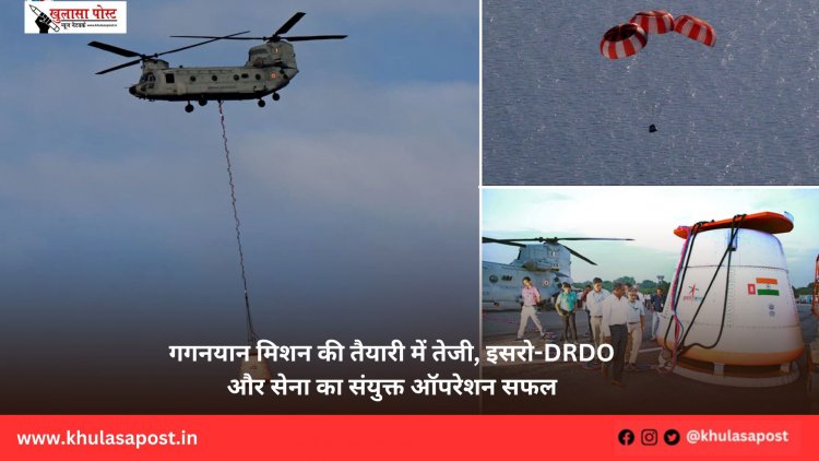 गगनयान मिशन की तैयारी में तेजी, इसरो-DRDO और सेना का संयुक्त ऑपरेशन सफल