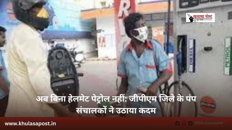 अब बिना हेलमेट पेट्रोल नहीं: जीपीएम जिले के पंप संचालकों ने उठाया कदम